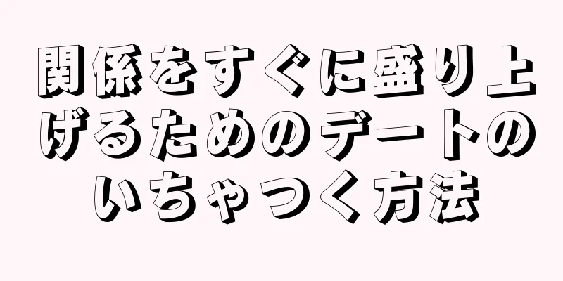 関係をすぐに盛り上げるためのデートのいちゃつく方法