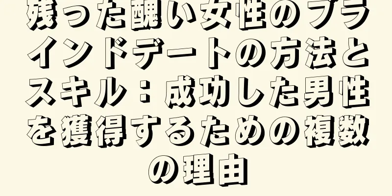 残った醜い女性のブラインドデートの方法とスキル：成功した男性を獲得するための複数の理由