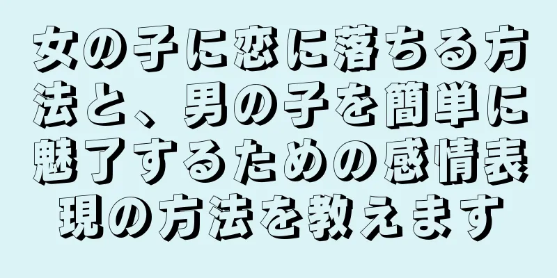 女の子に恋に落ちる方法と、男の子を簡単に魅了するための感情表現の方法を教えます