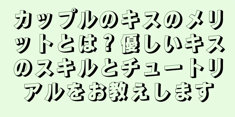 カップルのキスのメリットとは？優しいキスのスキルとチュートリアルをお教えします