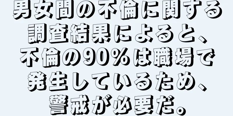 男女間の不倫に関する調査結果によると、不倫の90％は職場で発生しているため、警戒が必要だ。