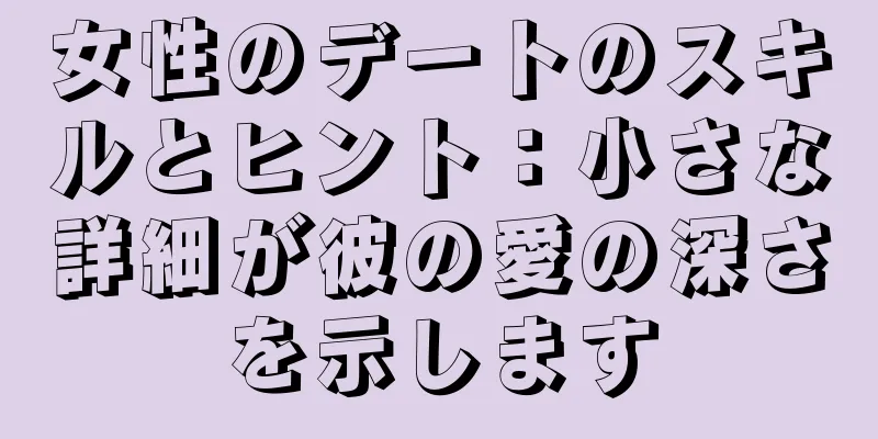 女性のデートのスキルとヒント：小さな詳細が彼の愛の深さを示します
