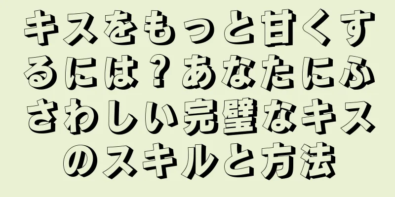 キスをもっと甘くするには？あなたにふさわしい完璧なキスのスキルと方法