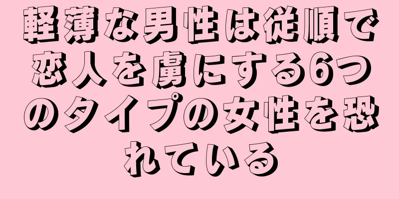 軽薄な男性は従順で恋人を虜にする6つのタイプの女性を恐れている