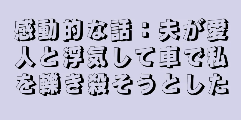 感動的な話：夫が愛人と浮気して車で私を轢き殺そうとした