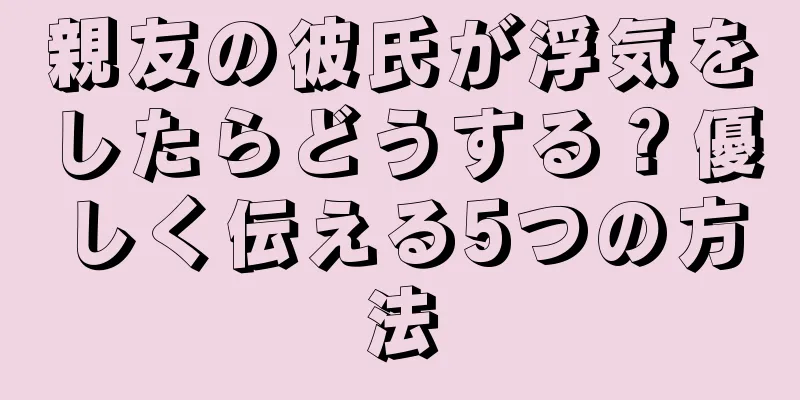 親友の彼氏が浮気をしたらどうする？優しく伝える5つの方法