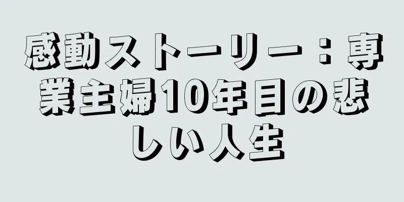 感動ストーリー：専業主婦10年目の悲しい人生