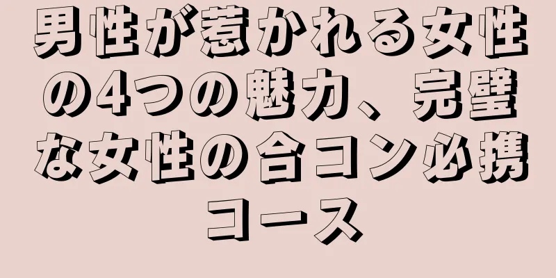 男性が惹かれる女性の4つの魅力、完璧な女性の合コン必携コース