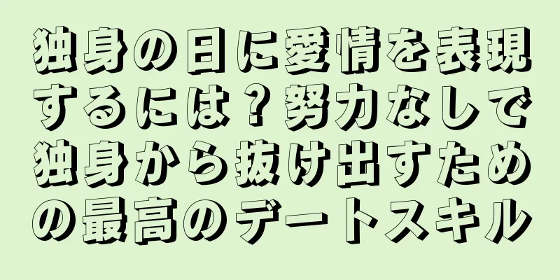 独身の日に愛情を表現するには？努力なしで独身から抜け出すための最高のデートスキル