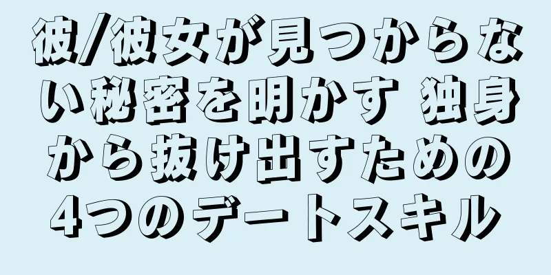 彼/彼女が見つからない秘密を明かす 独身から抜け出すための4つのデートスキル