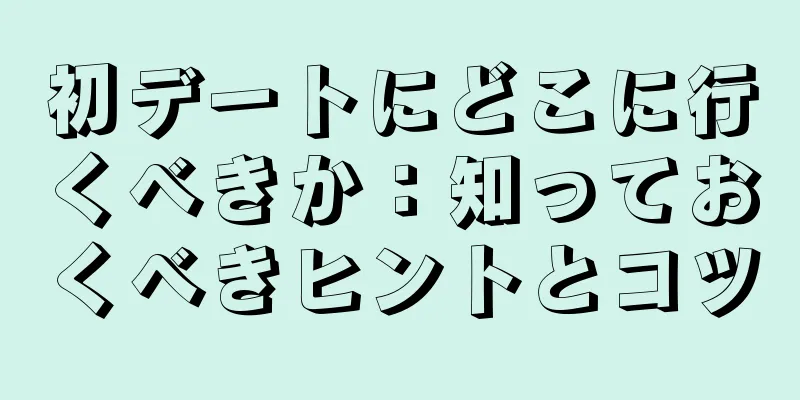 初デートにどこに行くべきか：知っておくべきヒントとコツ