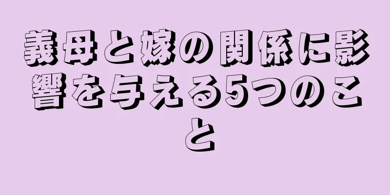 義母と嫁の関係に影響を与える5つのこと