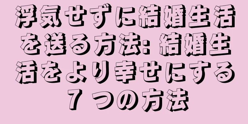 浮気せずに結婚生活を送る方法: 結婚生活をより幸せにする 7 つの方法