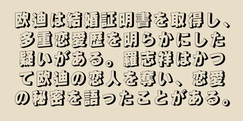 欧迪は結婚証明書を取得し、多重恋愛歴を明らかにした疑いがある。羅志祥はかつて欧迪の恋人を奪い、恋愛の秘密を語ったことがある。