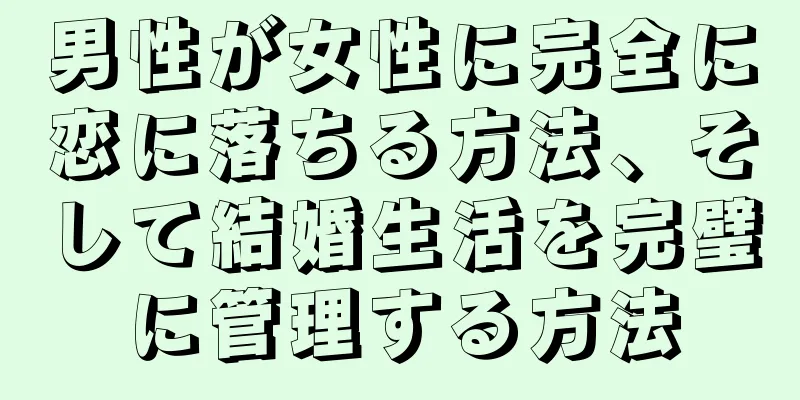 男性が女性に完全に恋に落ちる方法、そして結婚生活を完璧に管理する方法