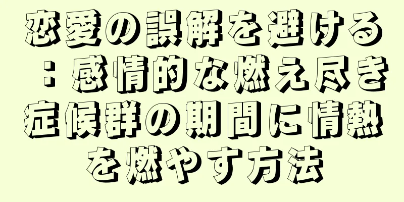 恋愛の誤解を避ける：感情的な燃え尽き症候群の期間に情熱を燃やす方法