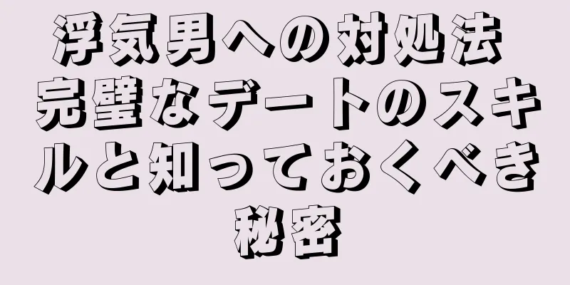 浮気男への対処法 完璧なデートのスキルと知っておくべき秘密