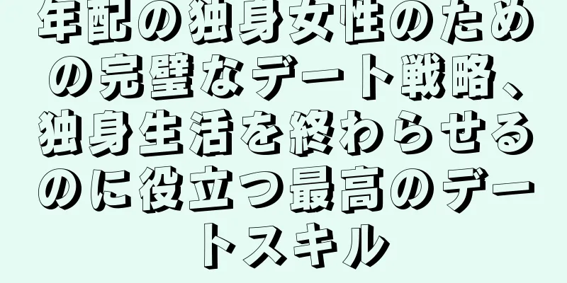 年配の独身女性のための完璧なデート戦略、独身生活を終わらせるのに役立つ最高のデートスキル