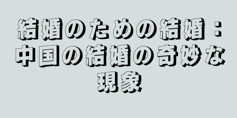 結婚のための結婚：中国の結婚の奇妙な現象