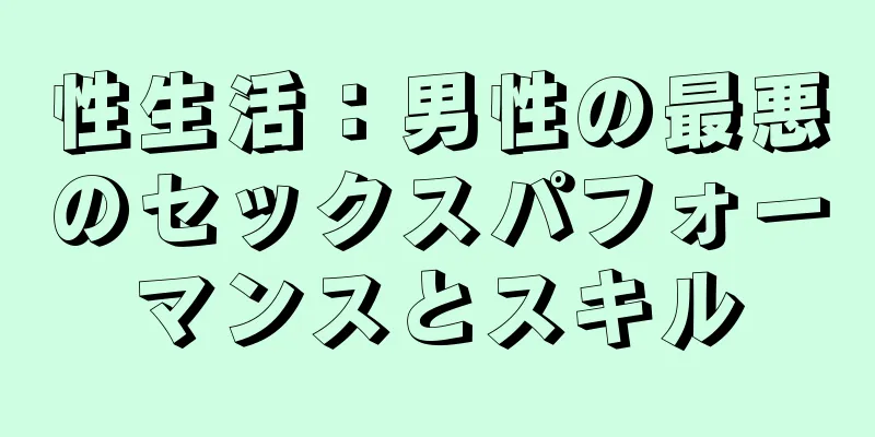性生活：男性の最悪のセックスパフォーマンスとスキル