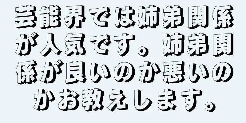 芸能界では姉弟関係が人気です。姉弟関係が良いのか悪いのかお教えします。