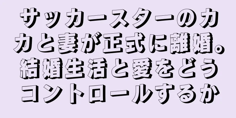 サッカースターのカカと妻が正式に離婚。結婚生活と愛をどうコントロールするか