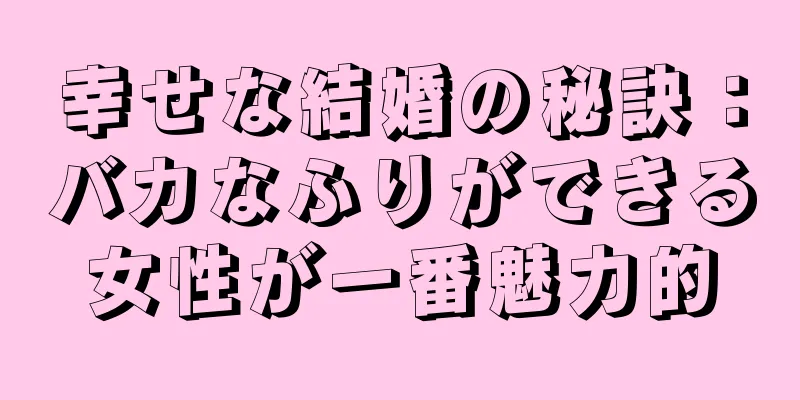 幸せな結婚の秘訣：バカなふりができる女性が一番魅力的