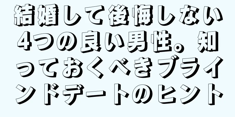 結婚して後悔しない4つの良い男性。知っておくべきブラインドデートのヒント