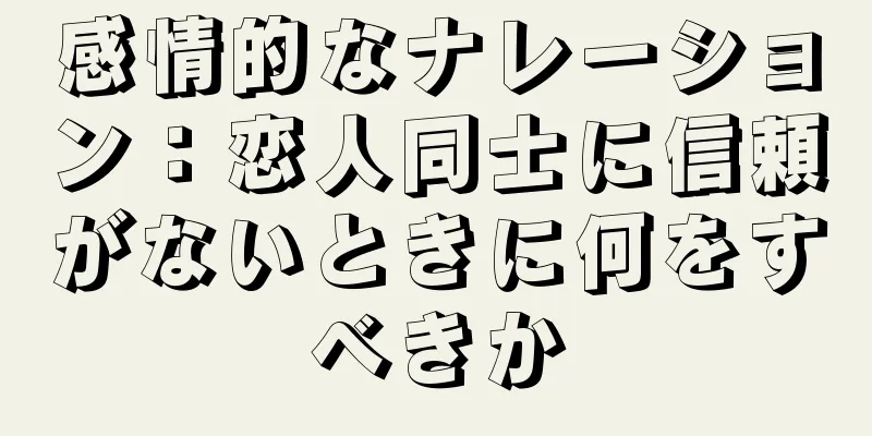 感情的なナレーション：恋人同士に信頼がないときに何をすべきか