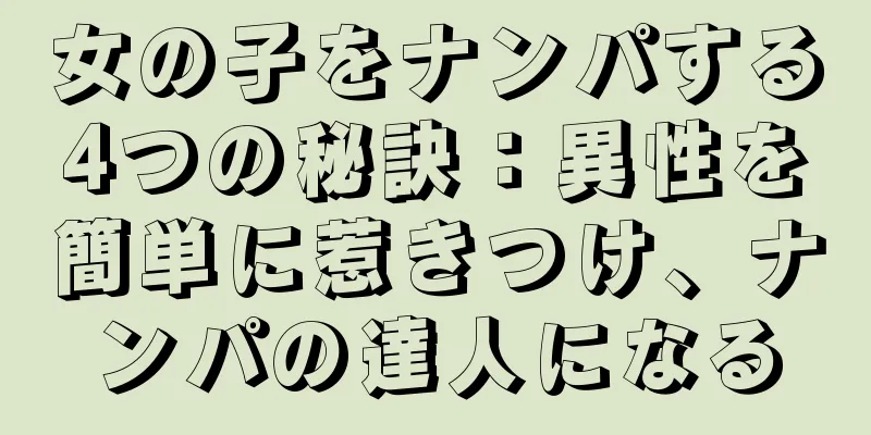 女の子をナンパする4つの秘訣：異性を簡単に惹きつけ、ナンパの達人になる