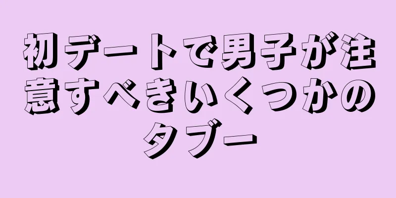 初デートで男子が注意すべきいくつかのタブー