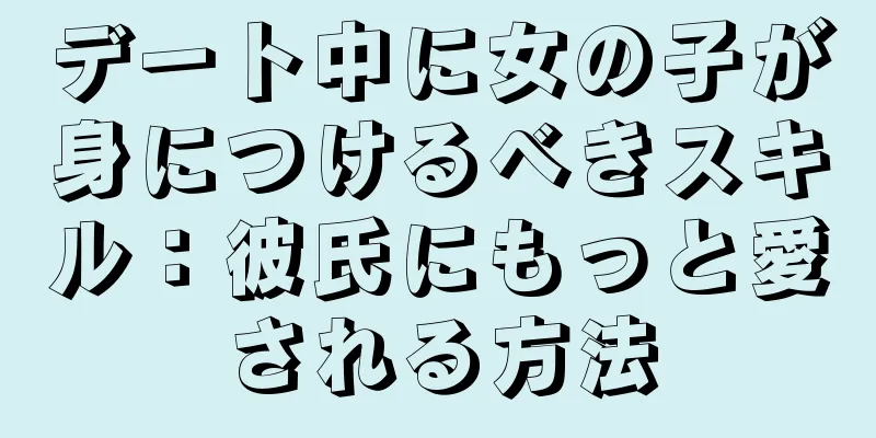 デート中に女の子が身につけるべきスキル：彼氏にもっと愛される方法
