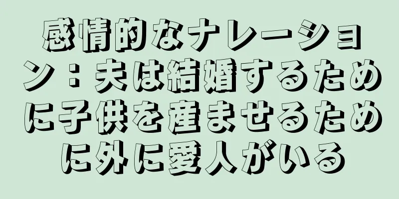 感情的なナレーション：夫は結婚するために子供を産ませるために外に愛人がいる