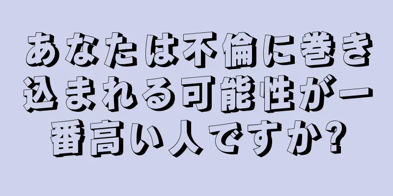 あなたは不倫に巻き込まれる可能性が一番高い人ですか?