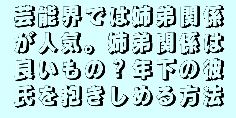 芸能界では姉弟関係が人気。姉弟関係は良いもの？年下の彼氏を抱きしめる方法