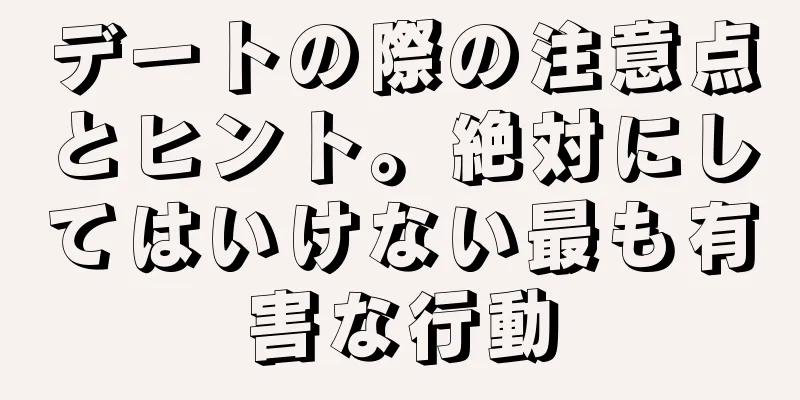 デートの際の注意点とヒント。絶対にしてはいけない最も有害な行動