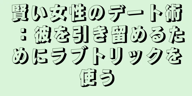 賢い女性のデート術：彼を引き留めるためにラブトリックを使う