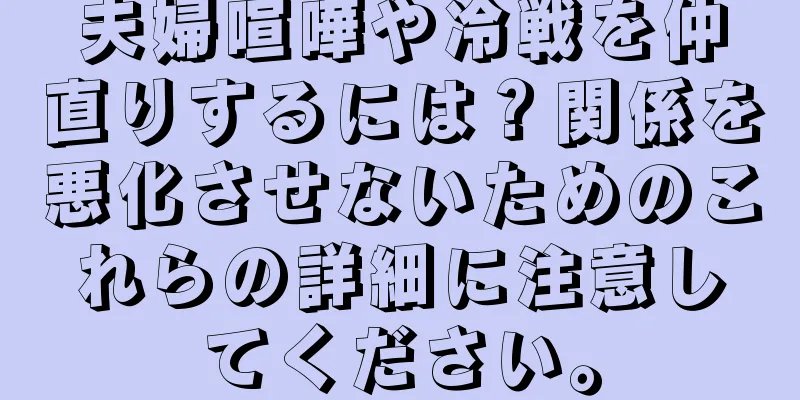 夫婦喧嘩や冷戦を仲直りするには？関係を悪化させないためのこれらの詳細に注意してください。