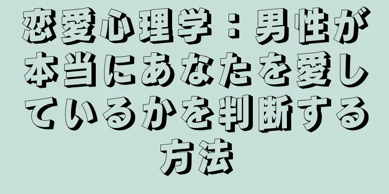 恋愛心理学：男性が本当にあなたを愛しているかを判断する方法