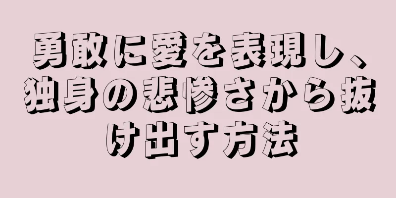 勇敢に愛を表現し、独身の悲惨さから抜け出す方法