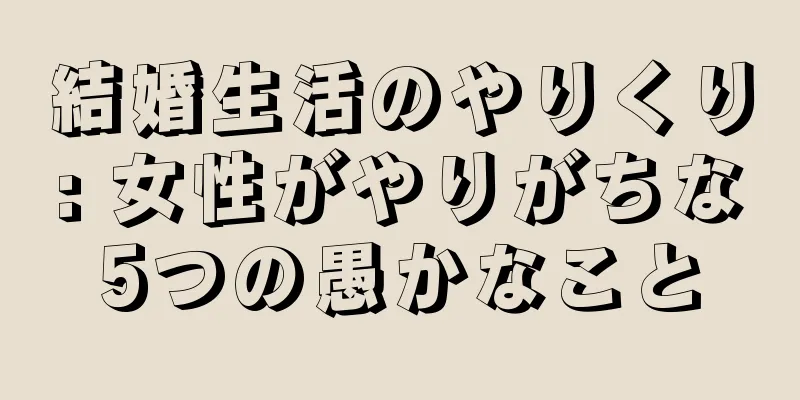 結婚生活のやりくり: 女性がやりがちな5つの愚かなこと