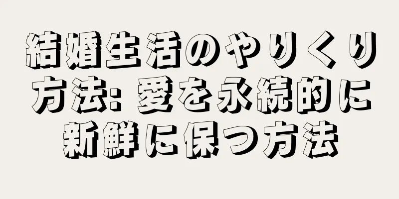 結婚生活のやりくり方法: 愛を永続的に新鮮に保つ方法