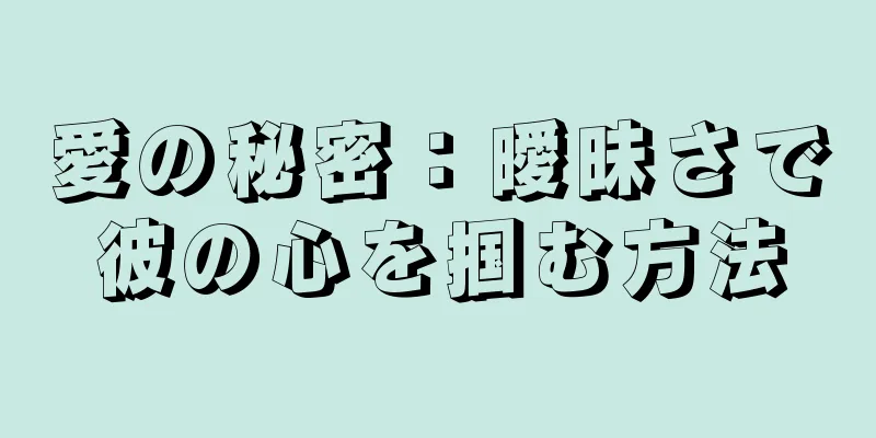 愛の秘密：曖昧さで彼の心を掴む方法
