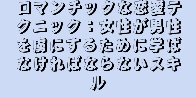 ロマンチックな恋愛テクニック：女性が男性を虜にするために学ばなければならないスキル