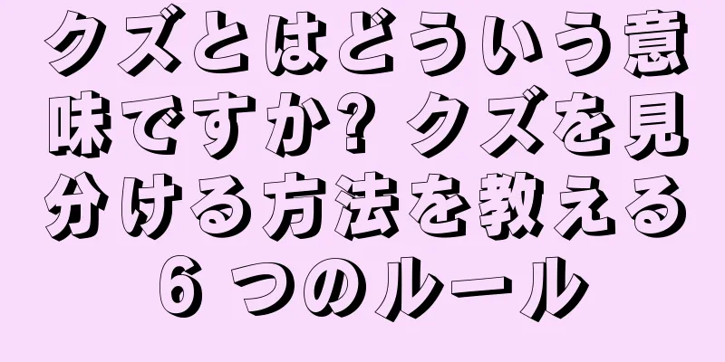 クズとはどういう意味ですか? クズを見分ける方法を教える 6 つのルール