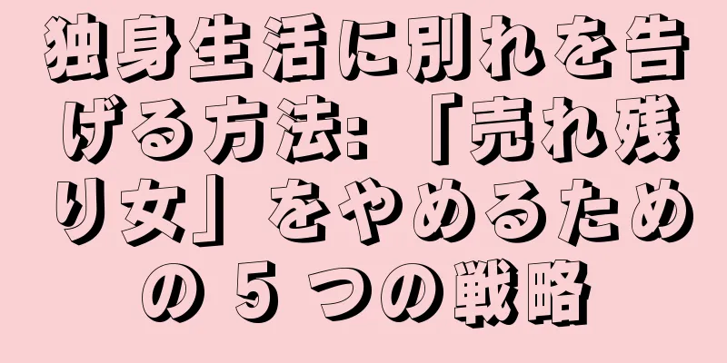 独身生活に別れを告げる方法: 「売れ残り女」をやめるための 5 つの戦略