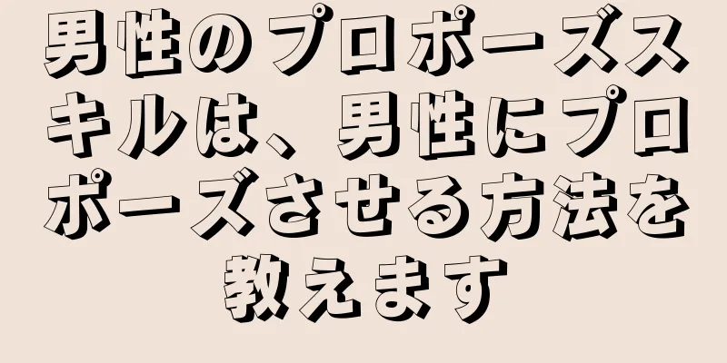 男性のプロポーズスキルは、男性にプロポーズさせる方法を教えます