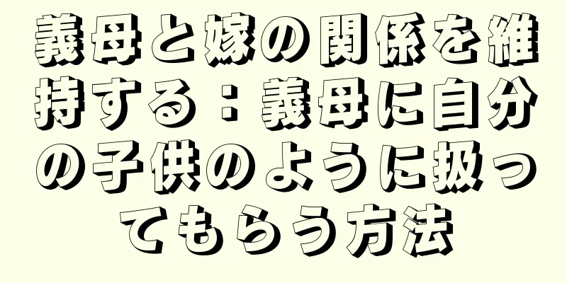 義母と嫁の関係を維持する：義母に自分の子供のように扱ってもらう方法