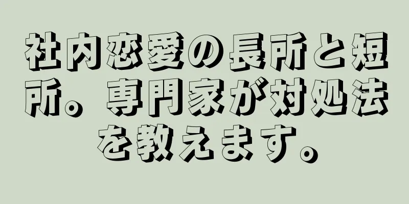 社内恋愛の長所と短所。専門家が対処法を教えます。