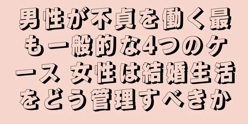 男性が不貞を働く最も一般的な4つのケース 女性は結婚生活をどう管理すべきか
